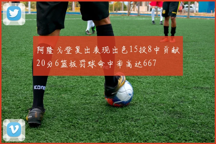 阿隆戈登复出表现出色15投8中贡献20分6篮板罚球命中率高达667