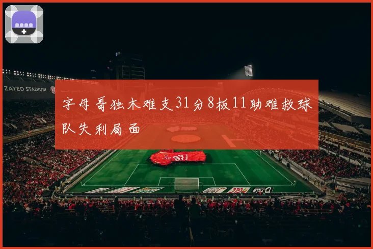 字母哥独木难支31分8板11助难救球队失利局面