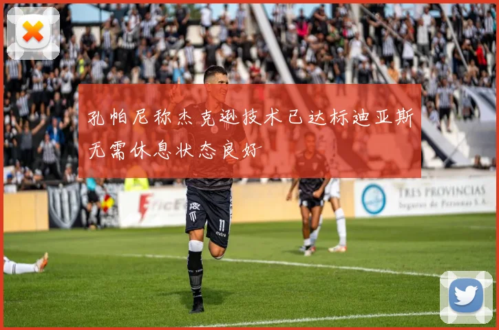 孔帕尼称杰克逊技术已达标迪亚斯无需休息状态良好