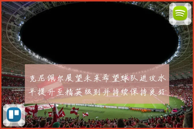 克尼佩尔展望未来希望球队进攻水平提升至精英级别并持续保持良好状态