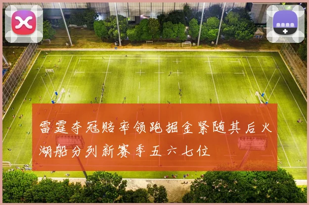 雷霆夺冠赔率领跑掘金紧随其后火湖船分列新赛季五六七位