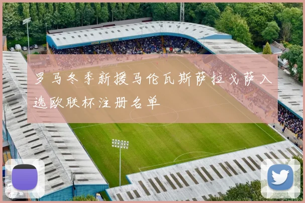 罗马冬季新援马伦瓦斯萨拉戈萨入选欧联杯注册名单