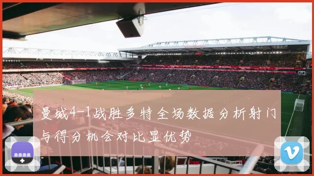 曼城4-1战胜多特全场数据分析射门与得分机会对比显优势