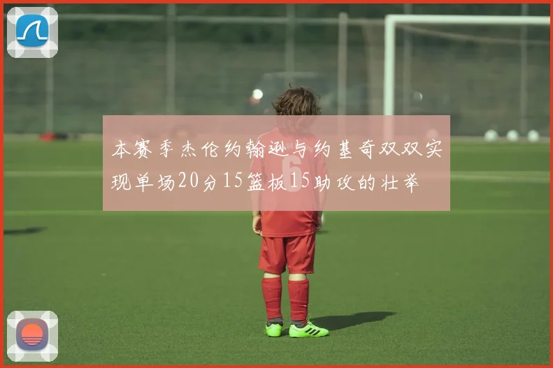 本赛季杰伦约翰逊与约基奇双双实现单场20分15篮板15助攻的壮举