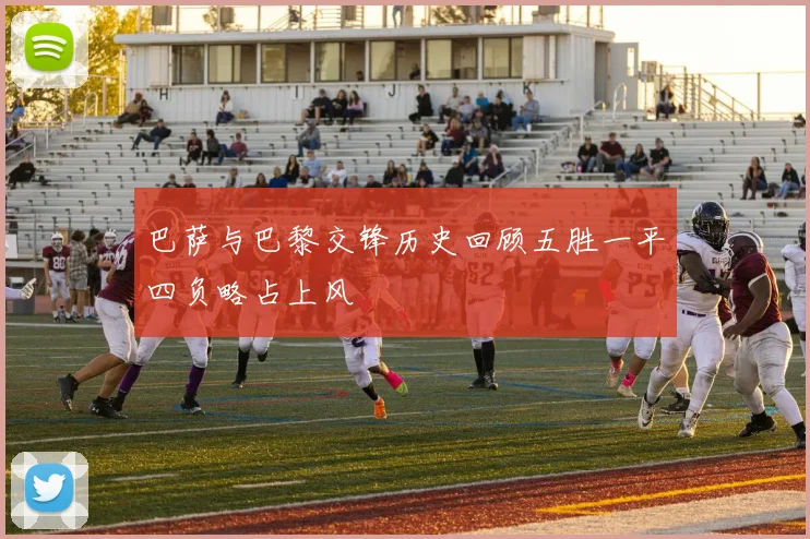 巴萨与巴黎交锋历史回顾五胜一平四负略占上风