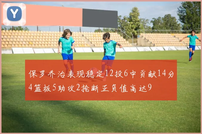 保罗乔治表现稳定12投6中贡献14分4篮板5助攻2抢断正负值高达9