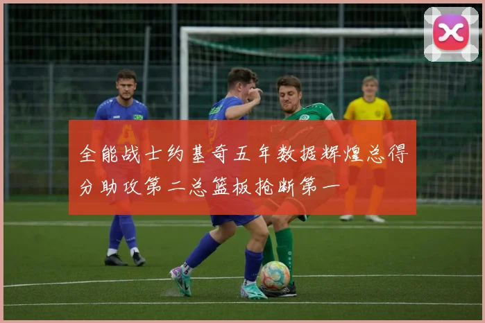 全能战士约基奇五年数据辉煌总得分助攻第二总篮板抢断第一