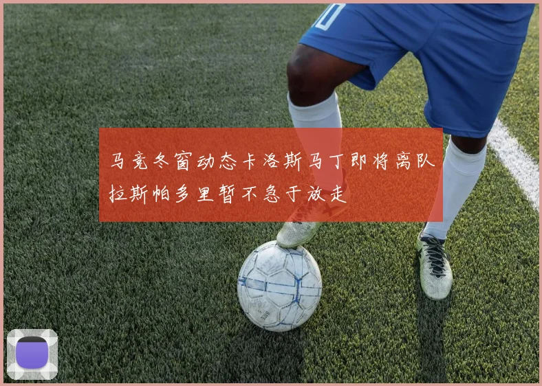 马竞冬窗动态卡洛斯马丁即将离队拉斯帕多里暂不急于放走