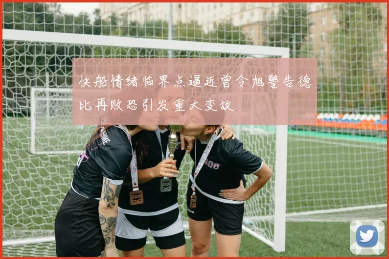 快船情绪临界点逼近曾令旭警告德比再败恐引发重大变故