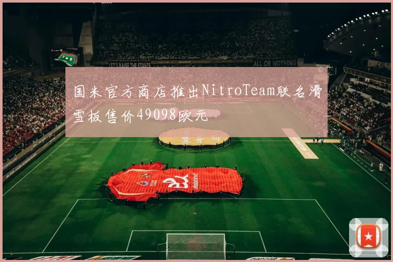 国米官方商店推出NitroTeam联名滑雪板售价49098欧元