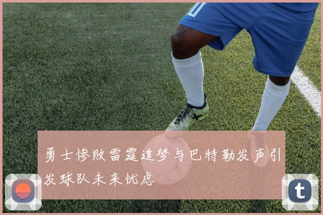 勇士惨败雷霆追梦与巴特勒发声引发球队未来忧虑