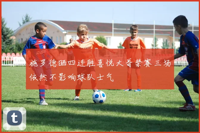 施罗德晒四连胜喜悦大哥禁赛三场依然不影响球队士气