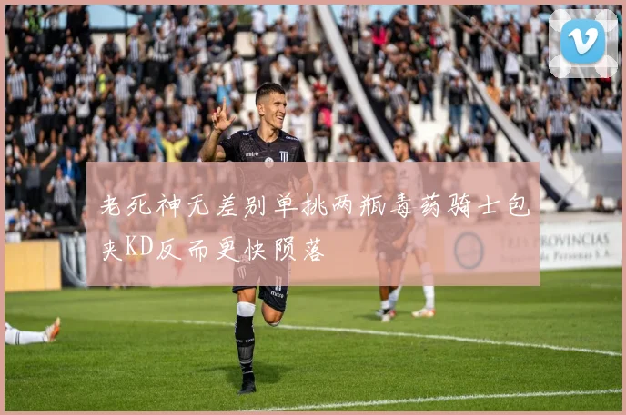 老死神无差别单挑两瓶毒药骑士包夹KD反而更快陨落