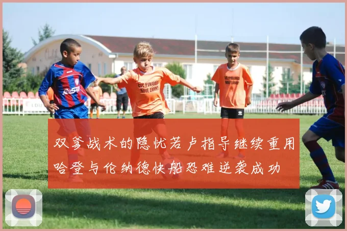 双爹战术的隐忧若卢指导继续重用哈登与伦纳德快船恐难逆袭成功