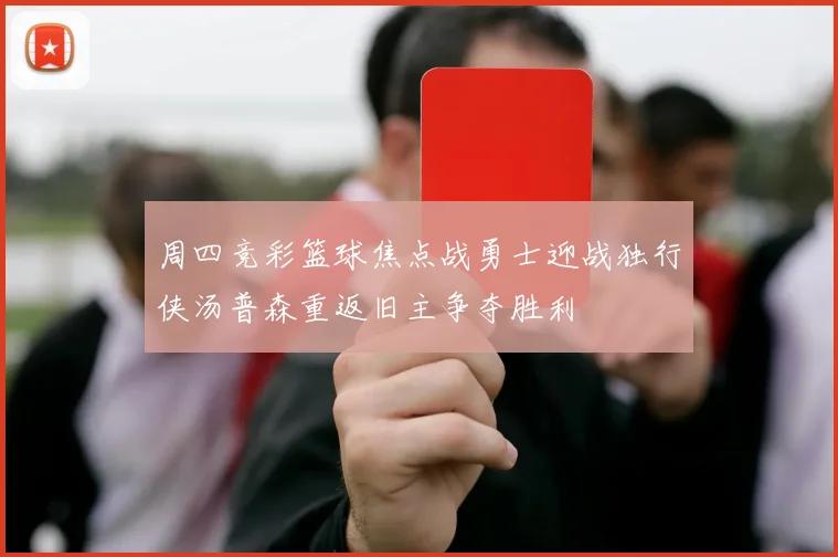 周四竞彩篮球焦点战勇士迎战独行侠汤普森重返旧主争夺胜利