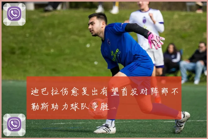 迪巴拉伤愈复出有望首发对阵那不勒斯助力球队争胜