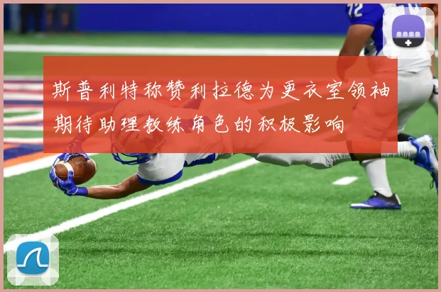 斯普利特称赞利拉德为更衣室领袖期待助理教练角色的积极影响