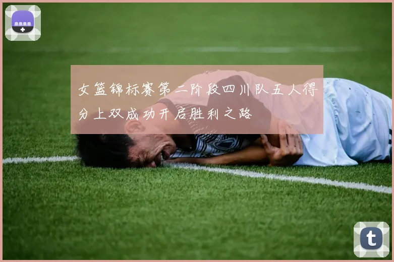 女篮锦标赛第二阶段四川队五人得分上双成功开启胜利之路